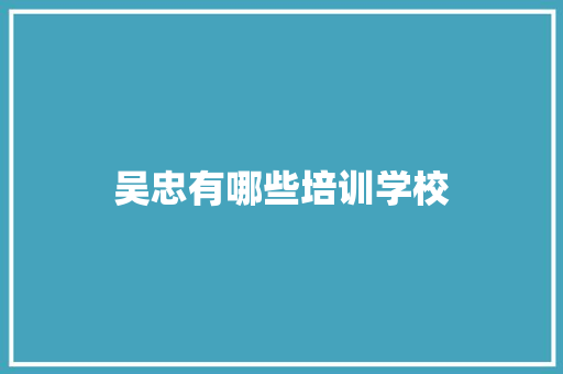 吴忠有哪些培训学校 合同协议