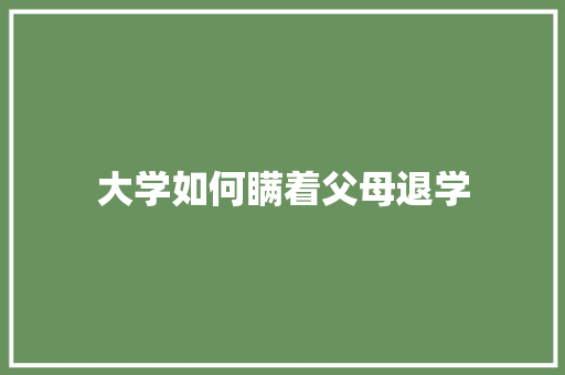 大学如何瞒着父母退学 范文资源