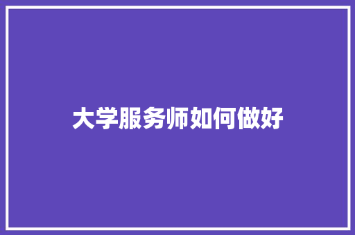 大学服务师如何做好