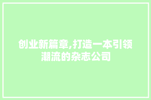 创业新篇章,打造一本引领潮流的杂志公司