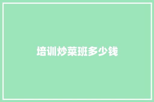 培训炒菜班多少钱 优秀范文