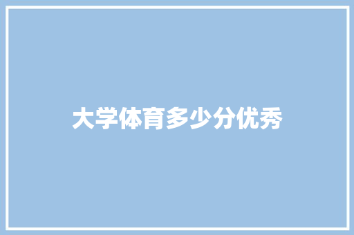 大学体育多少分优秀 商业计划书范文