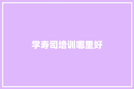 学寿司培训哪里好