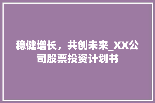 稳健增长，共创未来_XX公司股票投资计划书
