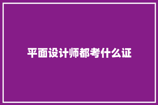 平面设计师都考什么证 合同协议