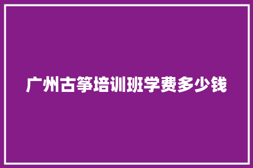 广州古筝培训班学费多少钱