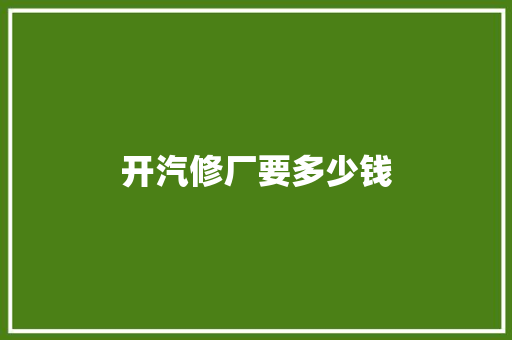 开汽修厂要多少钱 合同协议
