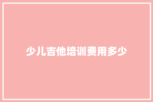 少儿吉他培训费用多少
