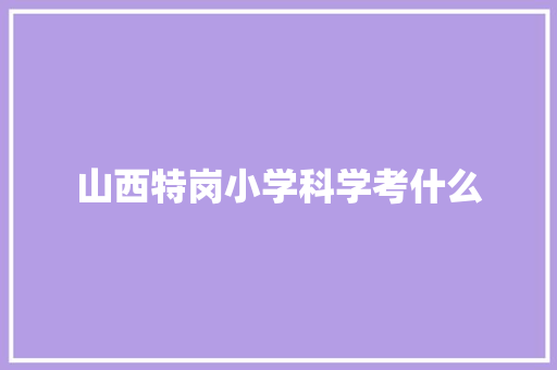 山西特岗小学科学考什么