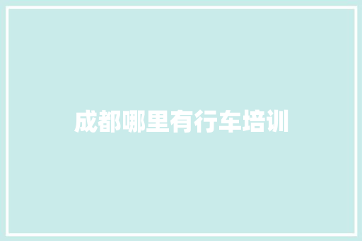 成都哪里有行车培训 范文资源