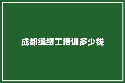 成都缝纫工培训多少钱