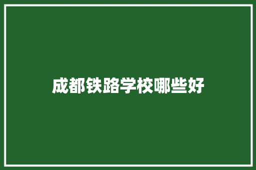 成都铁路学校哪些好
