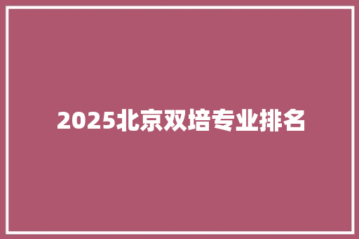 2025北京双培专业排名