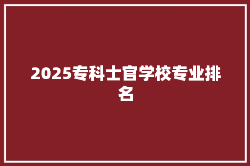 2025专科士官学校专业排名 职场应用