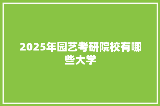 2025年园艺考研院校有哪些大学