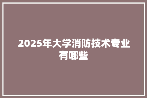 2025年大学消防技术专业有哪些