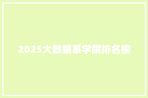 2025大数据系学院排名榜 商业计划书范文