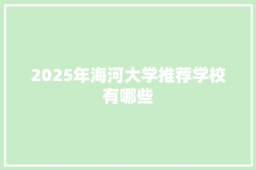 2025年海河大学推荐学校有哪些