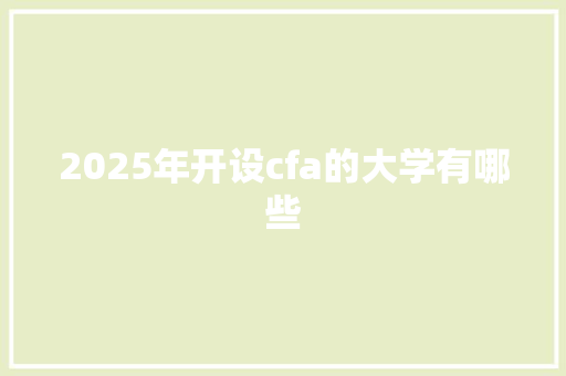 2025年开设cfa的大学有哪些 范文精选网