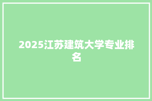 2025江苏建筑大学专业排名