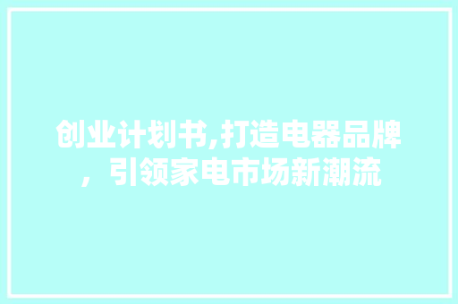 创业计划书,打造电器品牌，引领家电市场新潮流
