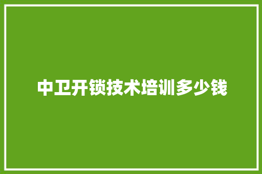 中卫开锁技术培训多少钱 范文精选网