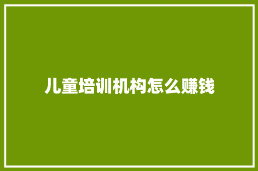 儿童培训机构怎么赚钱