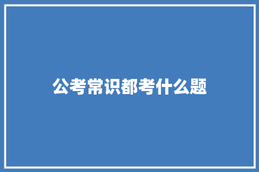 公考常识都考什么题 范文精选网
