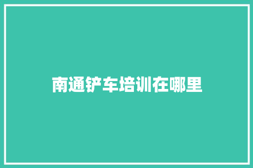 南通铲车培训在哪里