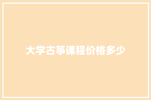 大学古筝课程价格多少