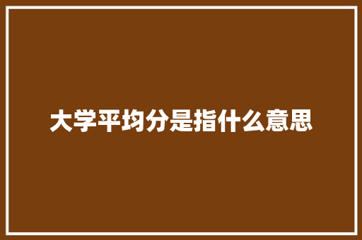 大学平均分是指什么意思