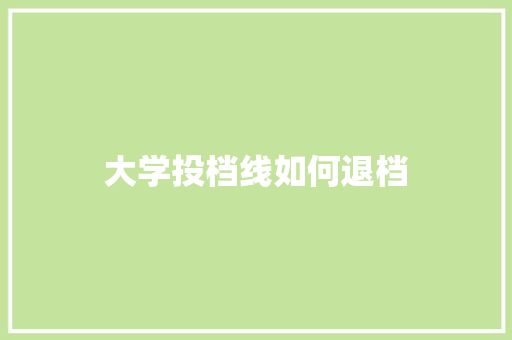 大学投档线如何退档 范文宝典