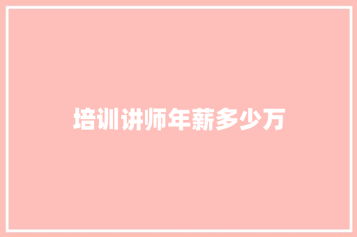 培训讲师年薪多少万 范文精选网