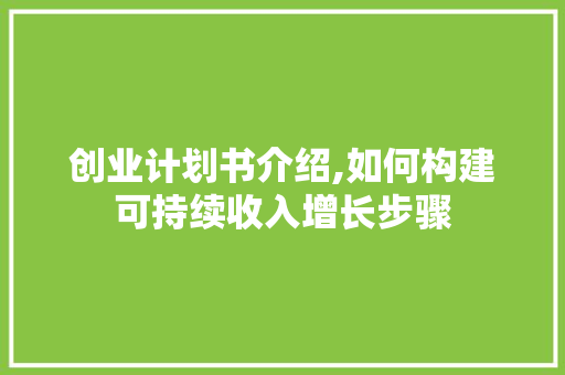 创业计划书介绍,如何构建可持续收入增长步骤