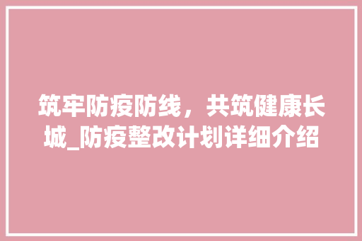 筑牢防疫防线，共筑健康长城_防疫整改计划详细介绍