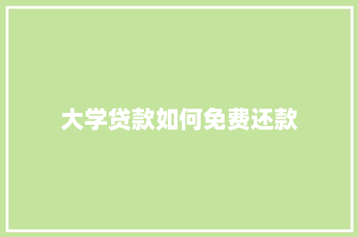 大学贷款如何免费还款