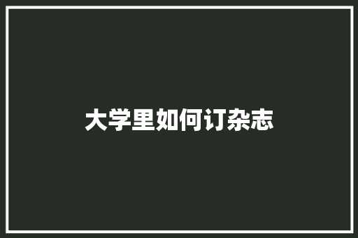 大学里如何订杂志