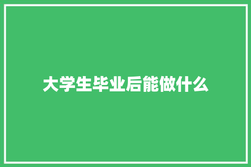 大学生毕业后能做什么