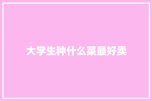 大学生种什么菜最好卖 范文资源