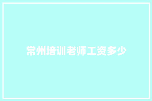 常州培训老师工资多少