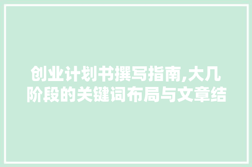 创业计划书撰写指南,大几阶段的关键词布局与文章结构