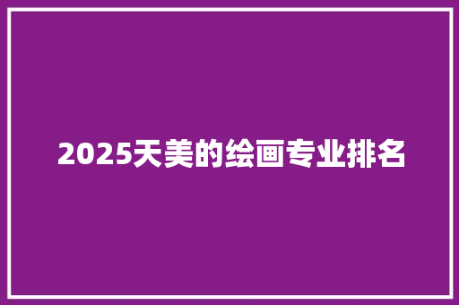 2025天美的绘画专业排名