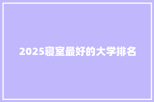 2025寝室最好的大学排名