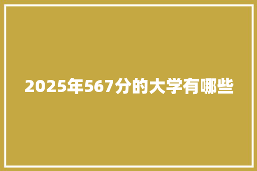 2025年567分的大学有哪些