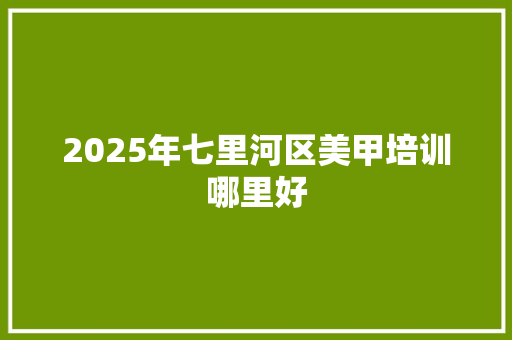 2025年七里河区美甲培训哪里好