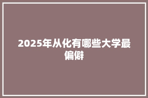 2025年从化有哪些大学最偏僻 优秀范文