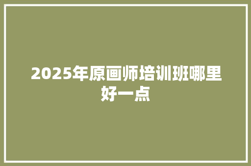 2025年原画师培训班哪里好一点 优秀范文