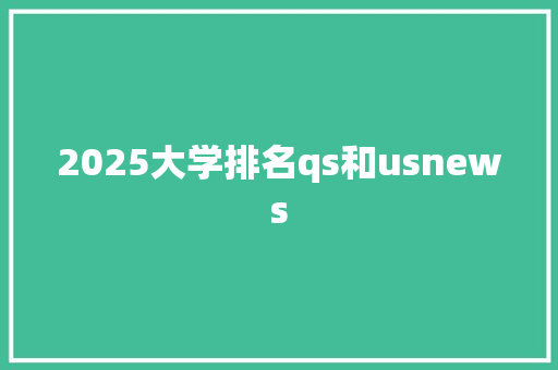 2025大学排名qs和usnews 优秀范文