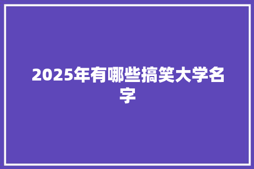 2025年有哪些搞笑大学名字 范文宝典