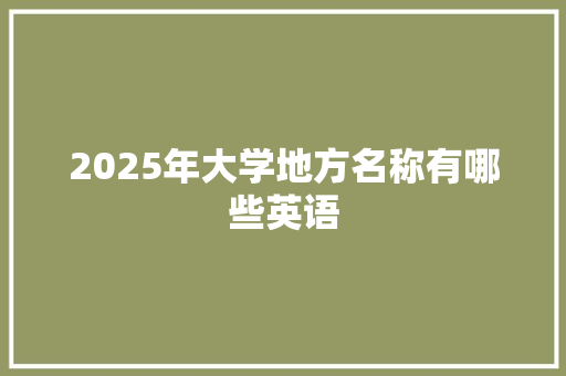 2025年大学地方名称有哪些英语